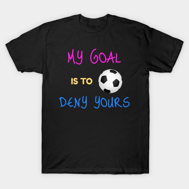 My Goal Is To Deny Yours Futbol Goalie T-Shirt by theperfectpresents